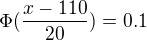 $\Phi (\frac{x-110}{20})=0.1$