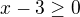 $x-3\ge 0$