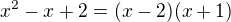 $x^{2}-x+2 = (x-2)(x+1)$