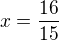 $x=\frac{16}{15}$