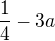 $\frac{1}{4} - 3a$