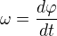 $\omega=\frac{d\varphi}{dt}$