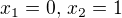 $x_1=0,\,x_2=1$