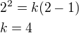 $2^2=k(2-1)\nlk=4$