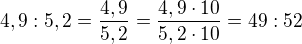$4,9:5,2=\frac{4,9}{5,2}=\frac {4,9\cdot 10}{5,2\cdot 10}=49:52$