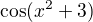 $ \cos (x^{2} +3)$