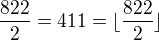 $\frac {822}2 =411 =\lfloor \frac {822}2 \rfloor$