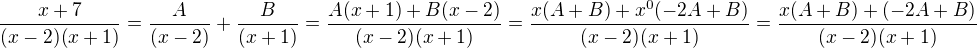 $\frac{x+7}{(x-2)(x+1)}=\frac{A}{(x-2)}+\frac{B}{(x+1)}=\frac{A(x+1)+B(x-2)}{(x-2)(x+1)}=\frac{x(A+B)+x^0(-2A+B)}{(x-2)(x+1)}=\frac{x(A+B)+(-2A+B)}{(x-2)(x+1)}$