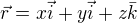 $\vec{r}=x\vec{i}+y\vec{i}+z\bar{k}$