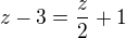 $z-3=\frac{z}{2}+1$