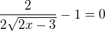 $\frac{2}{2\sqrt{2x-3}} -1=0$