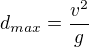 $d_{max}=\frac{v^2}g$