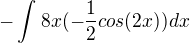 $-\int_{}^{}8x(-\frac{1}{2}cos(2x))dx$