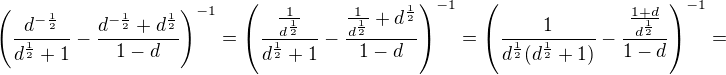 $\(\frac{d^{-\frac 12}}{d^{\frac 12}+1}-\frac{d^{-\frac 12}+d^{\frac 12}}{1-d}\)^{-1}=\(\frac{\frac{1}{d^{\frac 12}}}{d^{\frac 12}+1}-\frac{\frac{1}{d^{\frac 12}}+d^{\frac 12}}{1-d}\)^{-1}=\(\frac{1}{d^{\frac 12}(d^{\frac 12}+1)}-\frac{\frac{1+d}{d^{\frac 12}}}{1-d}\)^{-1}=$