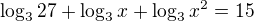$\log_3{27}+\log_3x+\log_3{x^2}=15$