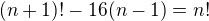 $(n+1)! - 16(n-1)=n!$