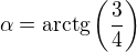 $\alpha = \text{arctg} \left(\frac{3}{4} \right)$