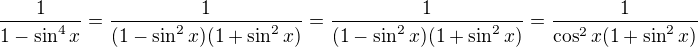 $\frac{1}{1-\sin^4x}=\frac{1}{(1-\sin^2x)(1+\sin^2x)}=\frac{1}{(1-\sin^2x)(1+\sin^2x)}=\frac{1}{\cos^2x(1+\sin^2x)}$