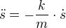 $\ddot{s}= -\frac{k}{m}\cdot \dot{s}$