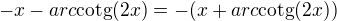 $ -x-arc\text{cotg}(2x)=-(x+arc\text{cotg}(2x))$