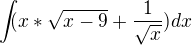 $\int_{}(x*{\sqrt{x-9}} + \frac{1}{\sqrt{x}})dx$