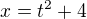 $x=t^2+4$