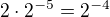 $2\cdot 2^{-5}=2^{-4}$