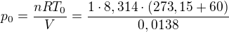 $p_0 = \frac{nRT_0}{V} = \frac{1 \cdot 8,314 \cdot (273,15+60)}{0,0138}$