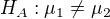 $H_{A}: \mu _{1}\not =\mu _{2}$
