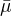$\bar{\mu}$