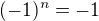 $(-1)^n = -1$