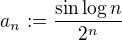 $a_n :=\frac{\sin \log n}{2^n}$