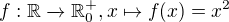 $f:\mathbb{R}\xrightarrow{} \mathbb{R}^+_0, x\mapsto f(x)=x^2$