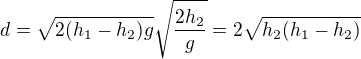 $d=\sqrt{2(h_1-h_2)g}\sqrt{\frac{2h_2}g}=2\sqrt{h_2(h_1-h_2)}$