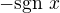 $-\mathrm{sgn}\,\, x$