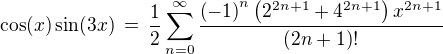 $\cos(x) \sin(3x)\,=\,\frac12 \sum _{n=0}^{\infty }{\frac { \left( -1 \right) ^{n}\left( {2}^{2n+1}+{4}^{2n+1} \right){x}^{2n+1} }{ \left( 2n+1 \right) !}}$