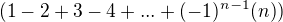 $(1 - 2 + 3 - 4+...+ (-1)^{n-1} (n))$