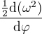 $\frac{\frac12\d ({\omega^2})}{\d \varphi}$