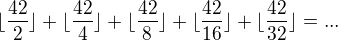 $\lfloor \frac{42}{2}\rfloor+\lfloor \frac{42}{4}\rfloor+\lfloor \frac{42}{8}\rfloor+\lfloor \frac{42}{16}\rfloor+\lfloor \frac{42}{32}\rfloor=...$