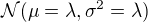 $\mathcal{N}(\mu=\lambda,\sigma^2=\lambda)$