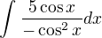 kopírovat do textarea $\int_{}^{}\frac{5\cos x}{-\cos ^{2}x}dx$