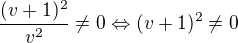 $\frac{(v+1)^2}{v^2}\neq0\Leftrightarrow(v+1)^2\neq0$