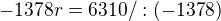 $-1378r = 6310 /: (-1378)$