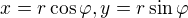$x=r\cos \varphi, y=r\sin \varphi$