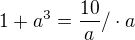 $1+a^{3}=\frac{10}{a}/\cdot a$