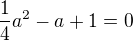 $\frac14a^2-a+1=0$