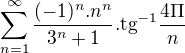 $\sum_{n=1}^{\infty } \frac{(-1)^{n}.n^{n}}{3^{n}+1}.\text{tg}^{-1}\frac{4\Pi }{n}$