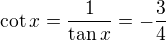 $\cot x = \frac1{\tan x}=-\frac34$