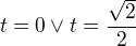 $t=0 \vee t=\frac{\sqrt{2}}{2}$