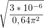 $\sqrt{\frac{3*10^{-6}}{0,64\pi ^{2}}}$